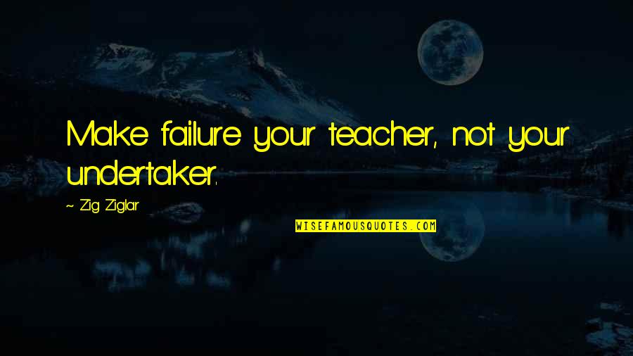 Undertaker Quotes By Zig Ziglar: Make failure your teacher, not your undertaker. Undertaker Quotes By Zig Ziglar: Make failure your teacher, not your undertaker.