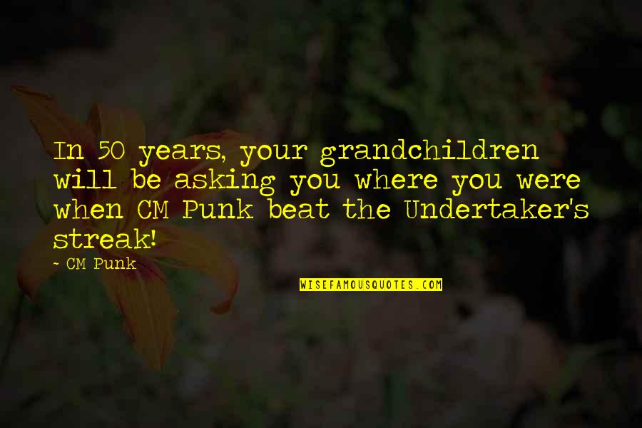 Undertaker Streak Quotes By CM Punk: In 50 years, your grandchildren will be asking