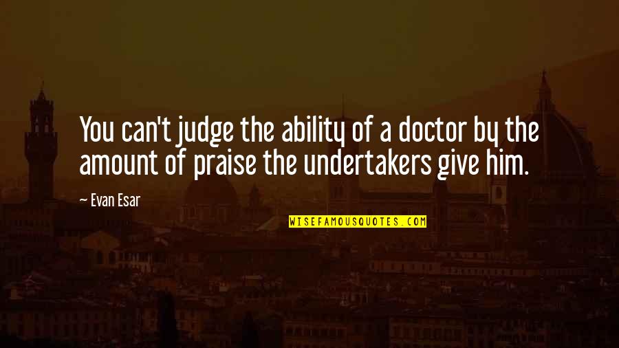 Undertakers Quotes By Evan Esar: You can't judge the ability of a doctor