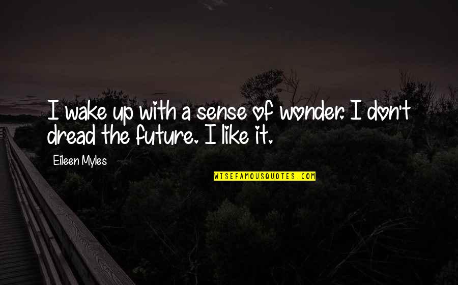 Undertakes Tik Quotes By Eileen Myles: I wake up with a sense of wonder.