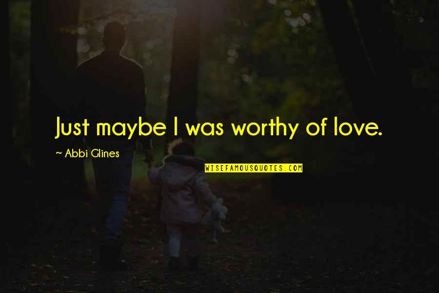 Undertakest Quotes By Abbi Glines: Just maybe I was worthy of love. Undertakest Quotes By Abbi Glines: Just maybe I was worthy of love.