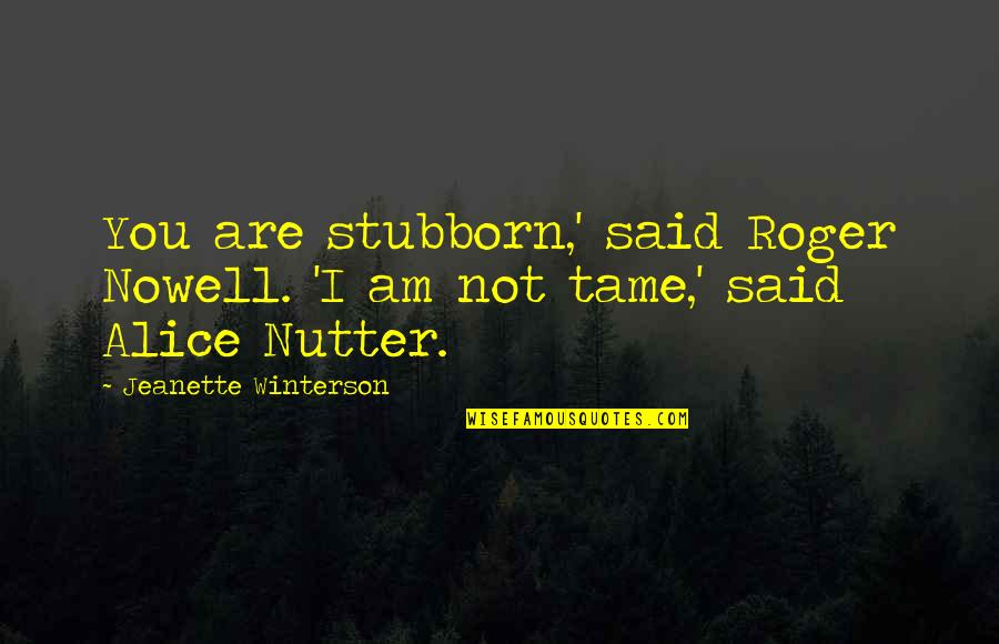 Undertones Of War Quotes By Jeanette Winterson: You are stubborn,' said Roger Nowell. 'I am