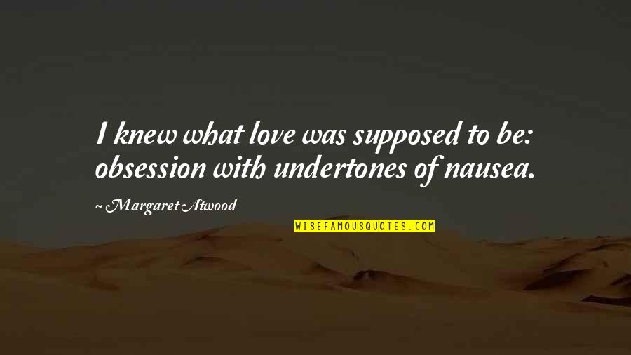 Undertones Quotes By Margaret Atwood: I knew what love was supposed to be: