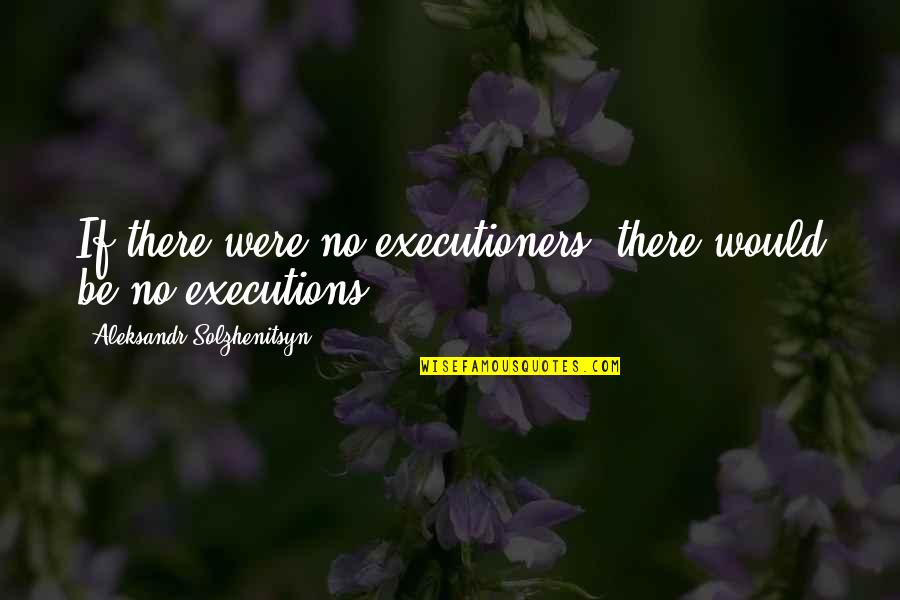 Undertook In Spanish Quotes By Aleksandr Solzhenitsyn: If there were no executioners, there would be Undertook In Spanish Quotes By Aleksandr Solzhenitsyn: If there were no executioners, there would be