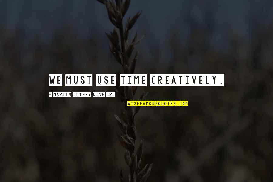 Undertsand Quotes By Martin Luther King Jr.: We must use time creatively.