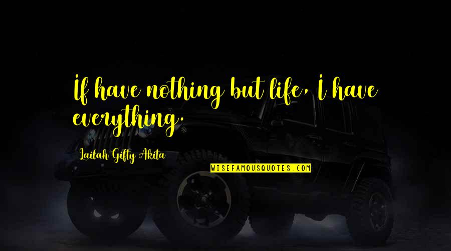 Undertstanding Quotes By Lailah Gifty Akita: If have nothing but life, I have everything.