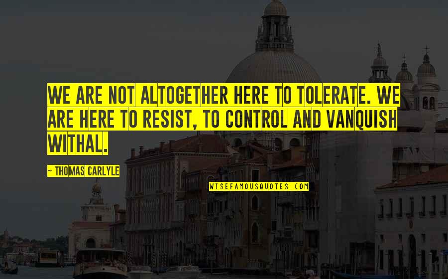 Underum Quotes By Thomas Carlyle: We are not altogether here to tolerate. We