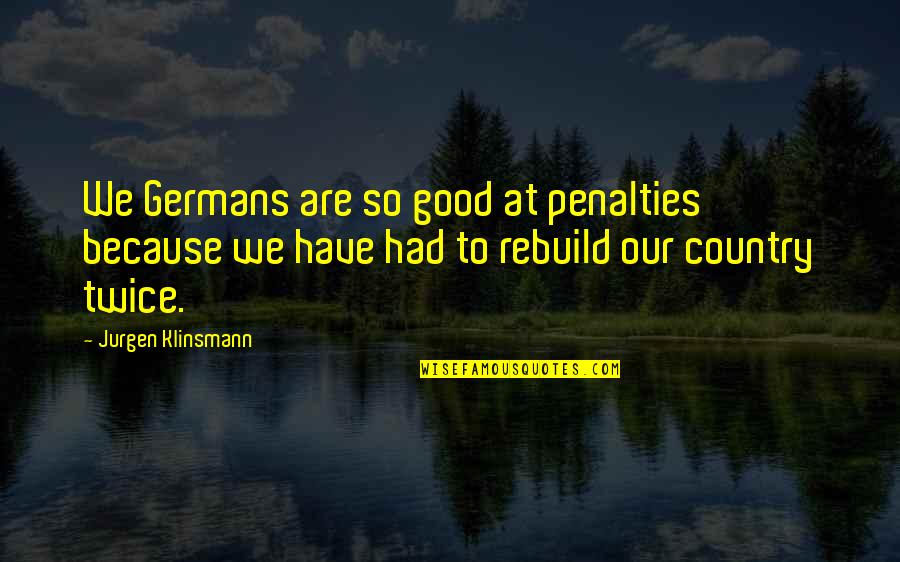 Underused Fantasy Quotes By Jurgen Klinsmann: We Germans are so good at penalties because Underused Fantasy Quotes By Jurgen Klinsmann: We Germans are so good at penalties because