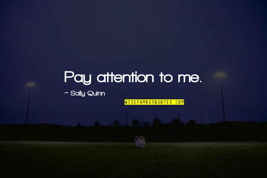 Underused Quotes By Sally Quinn: Pay attention to me.