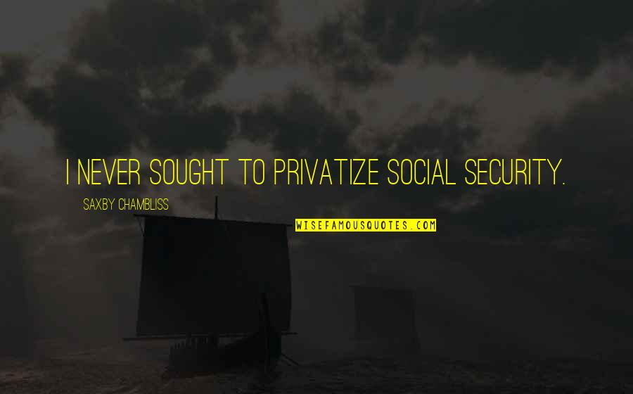 Underutilization Define Quotes By Saxby Chambliss: I never sought to privatize Social Security.