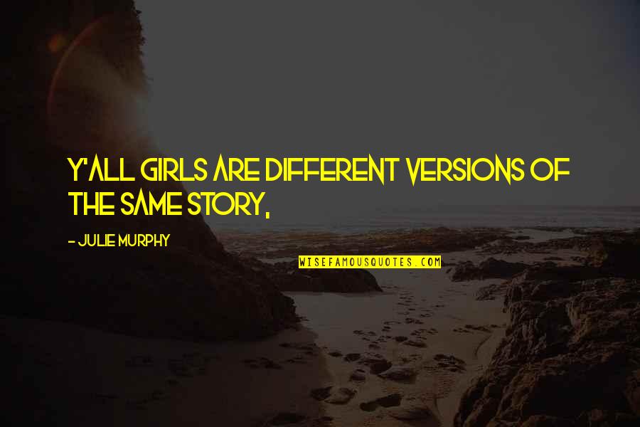 Underutilization Of Resources Quotes By Julie Murphy: Y'all girls are different versions of the same Underutilization Of Resources Quotes By Julie Murphy: Y'all girls are different versions of the same