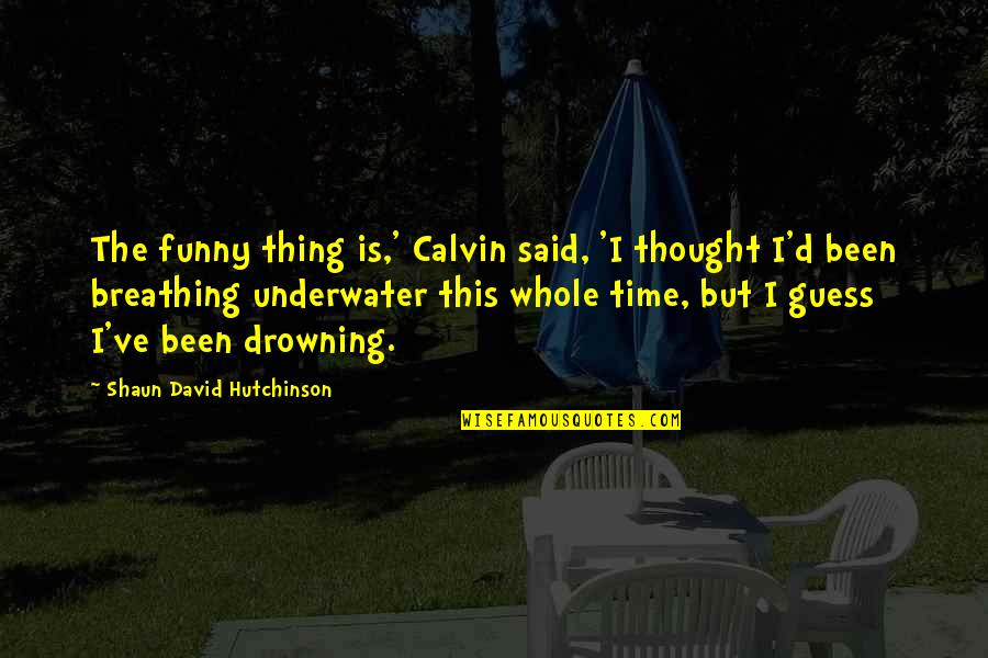 Underwater Funny Quotes By Shaun David Hutchinson: The funny thing is,' Calvin said, 'I thought