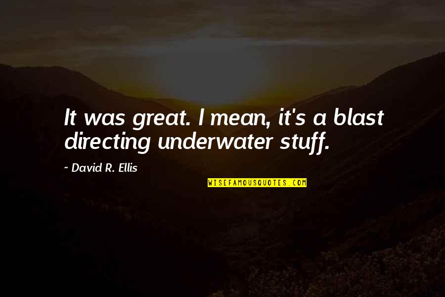 Underwater Quotes By David R. Ellis: It was great. I mean, it's a blast