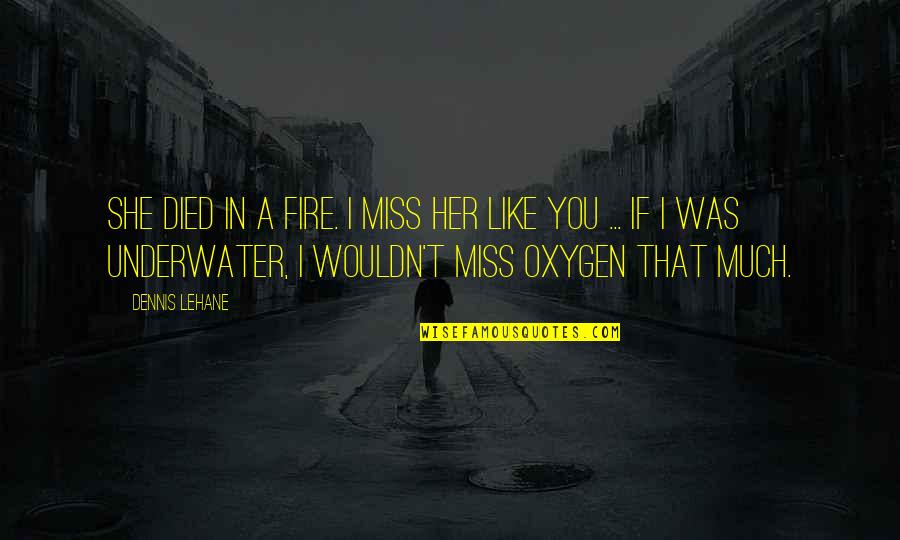 Underwater Quotes By Dennis Lehane: She died in a fire. I miss her