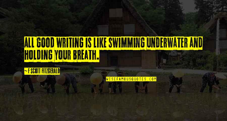 Underwater Quotes By F Scott Fitzgerald: All good writing is like swimming underwater and