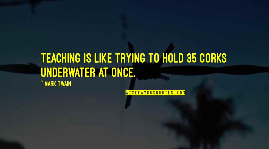 Underwater Quotes By Mark Twain: Teaching is like trying to hold 35 corks