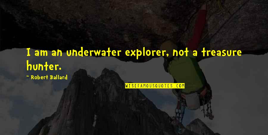 Underwater Quotes By Robert Ballard: I am an underwater explorer, not a treasure