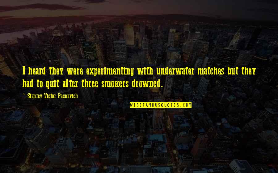 Underwater Quotes By Stanley Victor Paskavich: I heard they were experimenting with underwater matches