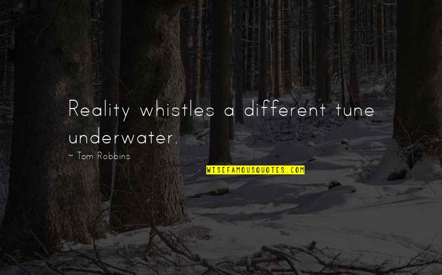 Underwater Quotes By Tom Robbins: Reality whistles a different tune underwater.