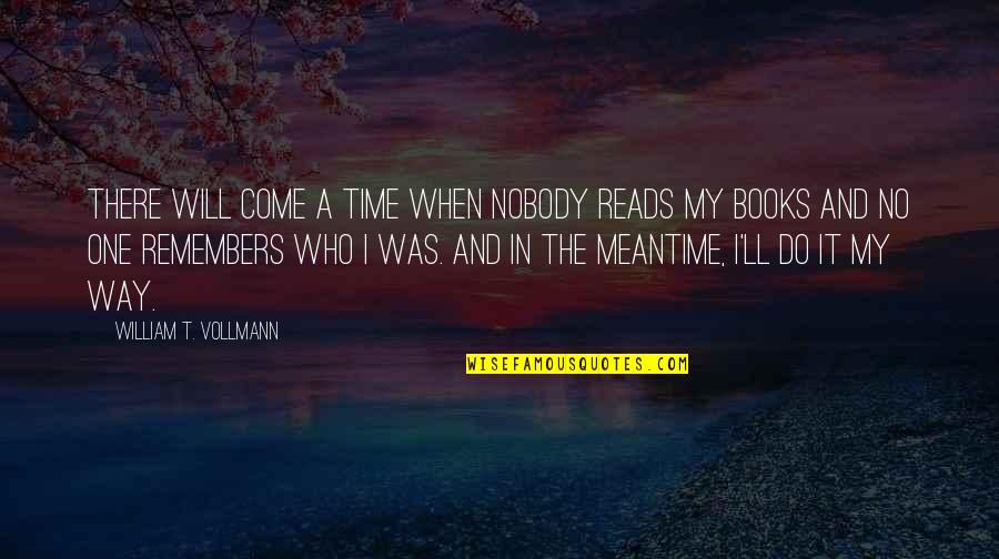 Underwent Or Undergone Quotes By William T. Vollmann: There will come a time when nobody reads Underwent Or Undergone Quotes By William T. Vollmann: There will come a time when nobody reads