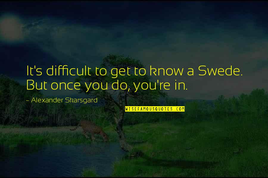 Underwhelming Traduction Quotes By Alexander Skarsgard: It's difficult to get to know a Swede. Underwhelming Traduction Quotes By Alexander Skarsgard: It's difficult to get to know a Swede.
