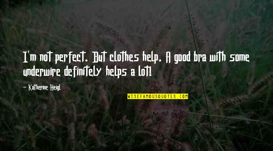 Underwire Bra Quotes By Katherine Heigl: I'm not perfect. But clothes help. A good