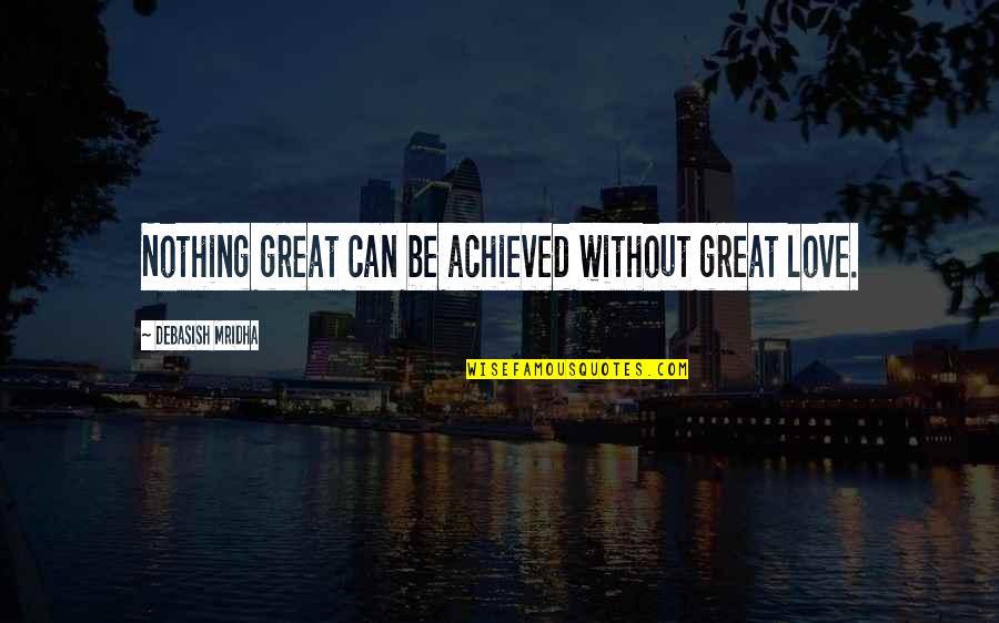 Underworld From Odyssey Quotes By Debasish Mridha: Nothing great can be achieved without great love. Underworld From Odyssey Quotes By Debasish Mridha: Nothing great can be achieved without great love.