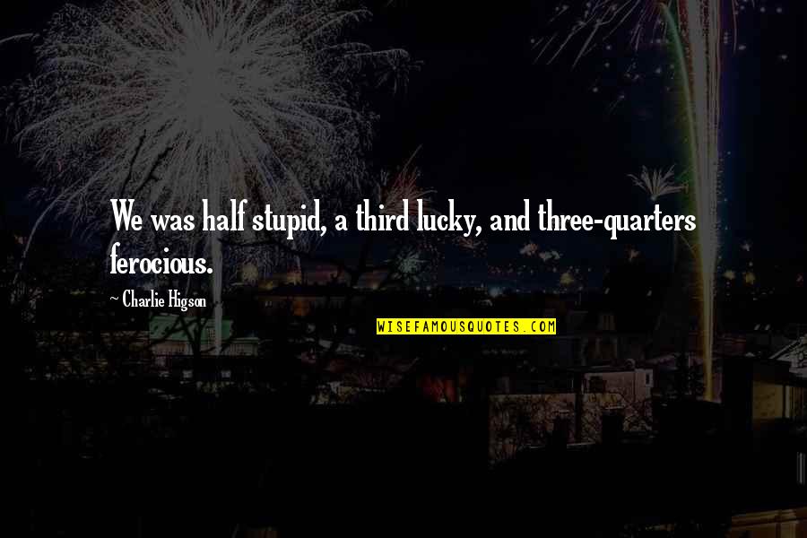 Underworld Kraven Quotes By Charlie Higson: We was half stupid, a third lucky, and Underworld Kraven Quotes By Charlie Higson: We was half stupid, a third lucky, and