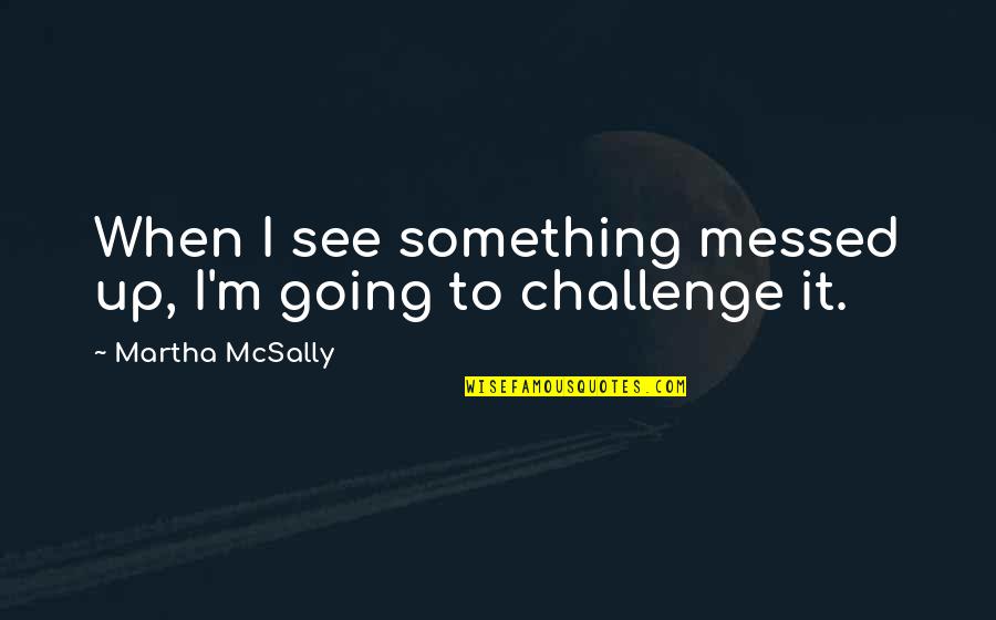 Underwriter Quotes By Martha McSally: When I see something messed up, I'm going Underwriter Quotes By Martha McSally: When I see something messed up, I'm going