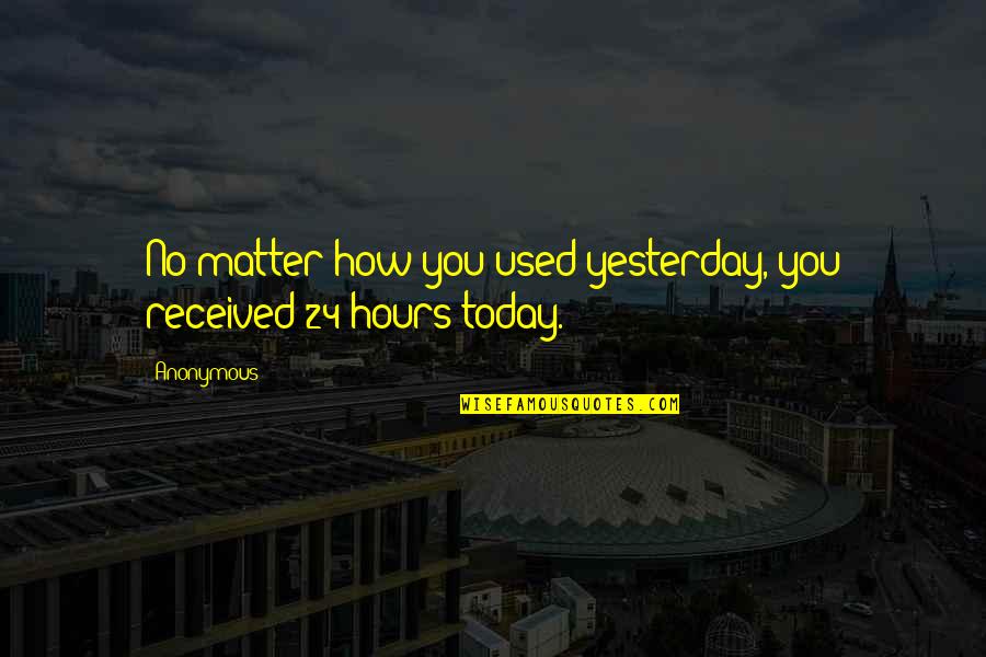 Underwrought Quotes By Anonymous: No matter how you used yesterday, you received