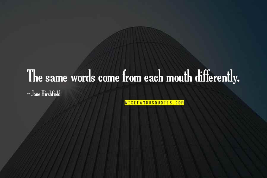 Undeserving Parents Quotes By Jane Hirshfield: The same words come from each mouth differently.