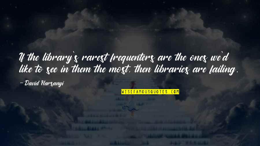 Undesignated Sailor Quotes By David Harsanyi: If the library's rarest frequenters are the ones Undesignated Sailor Quotes By David Harsanyi: If the library's rarest frequenters are the ones