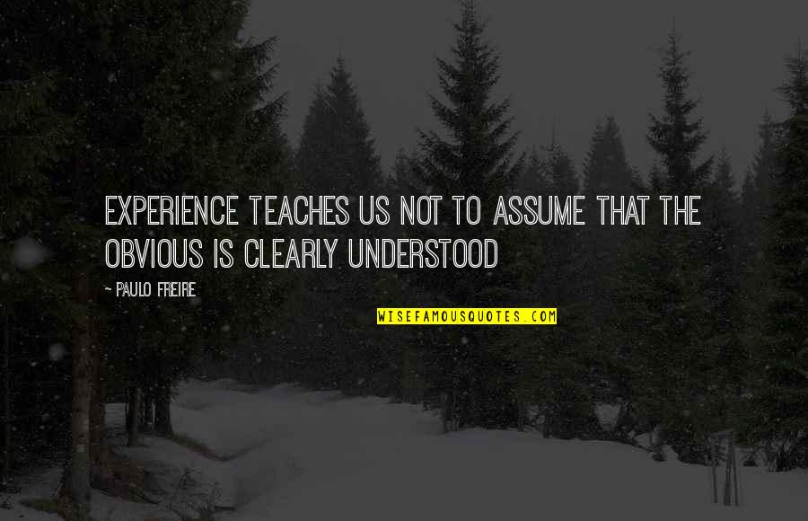 Undesired Aircraft Quotes By Paulo Freire: Experience teaches us not to assume that the