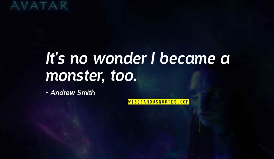 Undesser Turkey Quotes By Andrew Smith: It's no wonder I became a monster, too. Undesser Turkey Quotes By Andrew Smith: It's no wonder I became a monster, too.