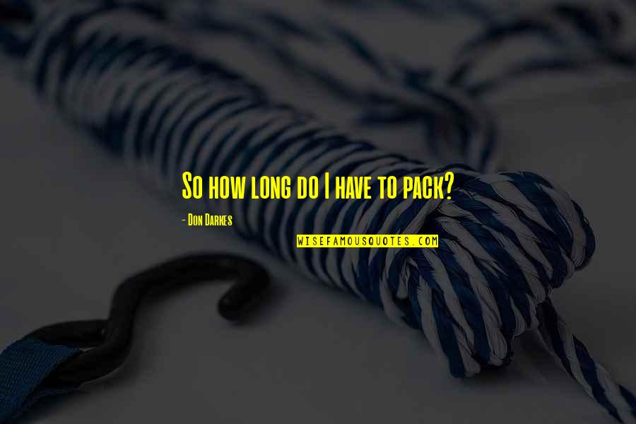 Undestood Quotes By Don Darkes: So how long do I have to pack?