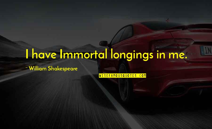 Undeveloped Countries Quotes By William Shakespeare: I have Immortal longings in me.