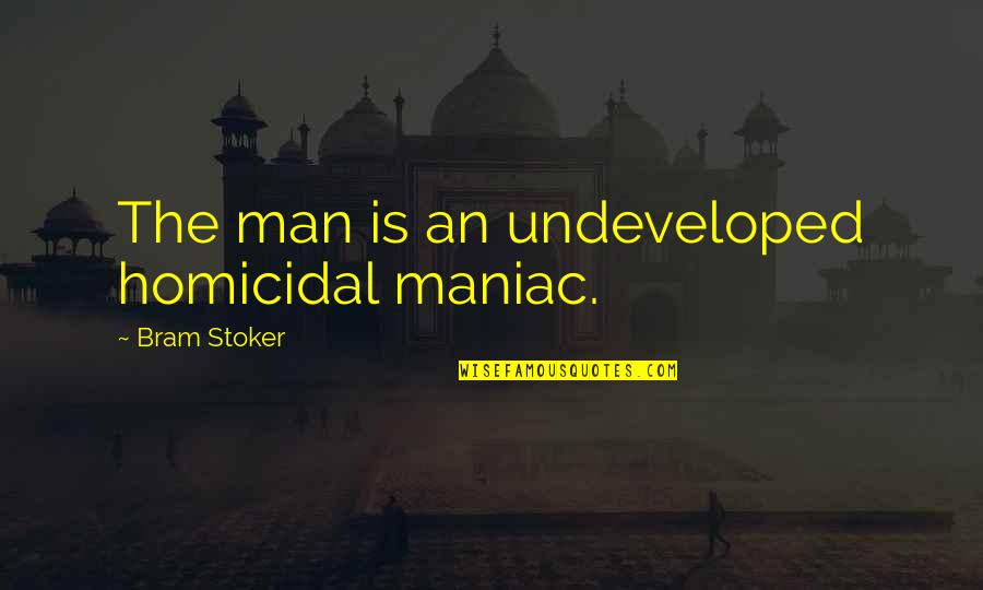 Undeveloped Quotes By Bram Stoker: The man is an undeveloped homicidal maniac.