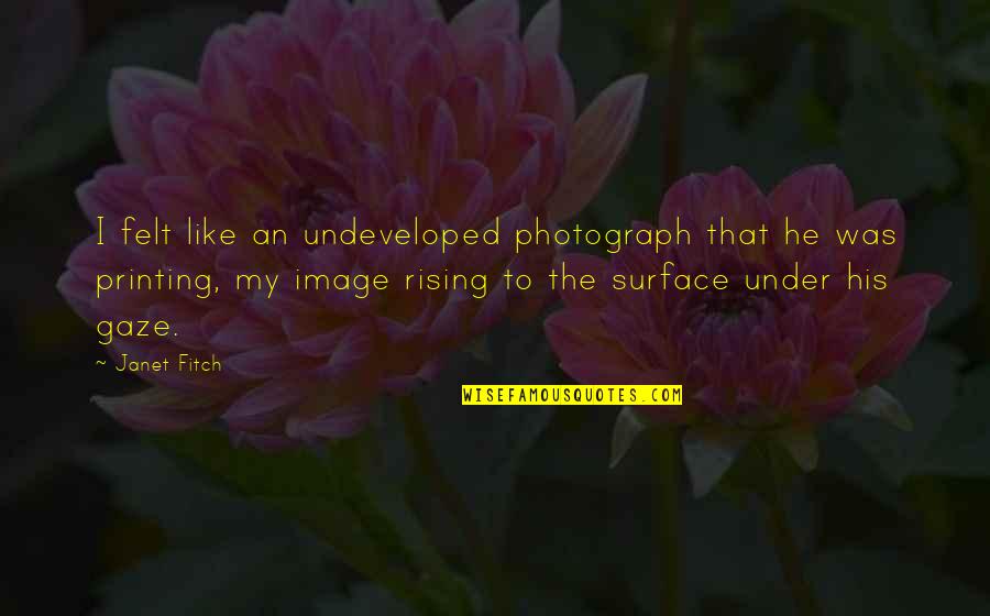 Undeveloped Quotes By Janet Fitch: I felt like an undeveloped photograph that he