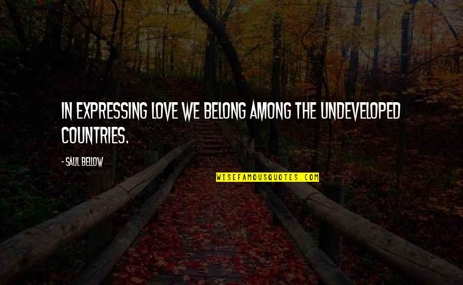 Undeveloped Quotes By Saul Bellow: In expressing love we belong among the undeveloped