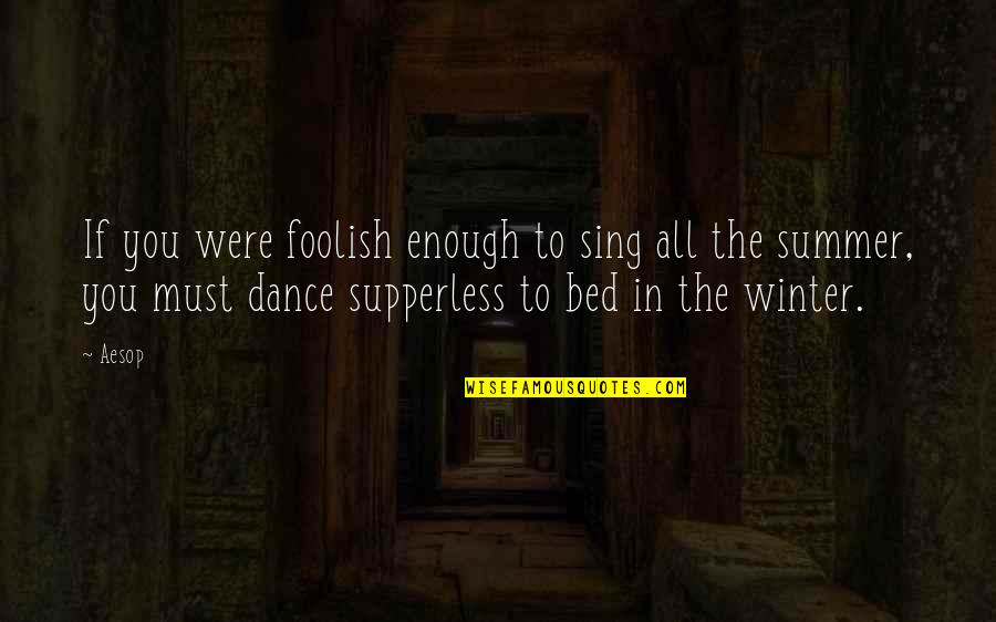 Undeviating Quotes By Aesop: If you were foolish enough to sing all