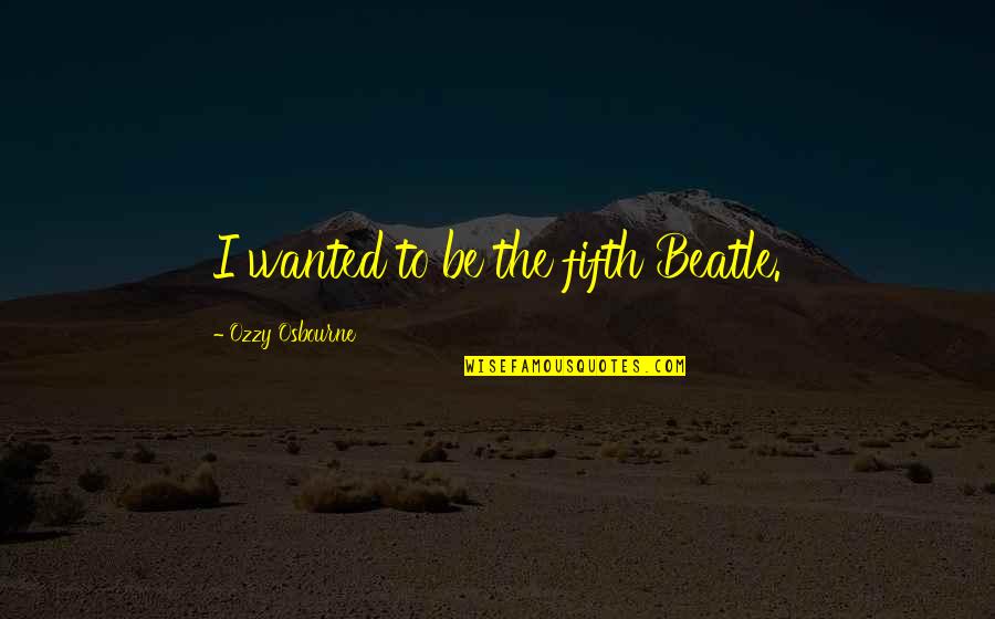 Undiagnosable Illness Quotes By Ozzy Osbourne: I wanted to be the fifth Beatle.
