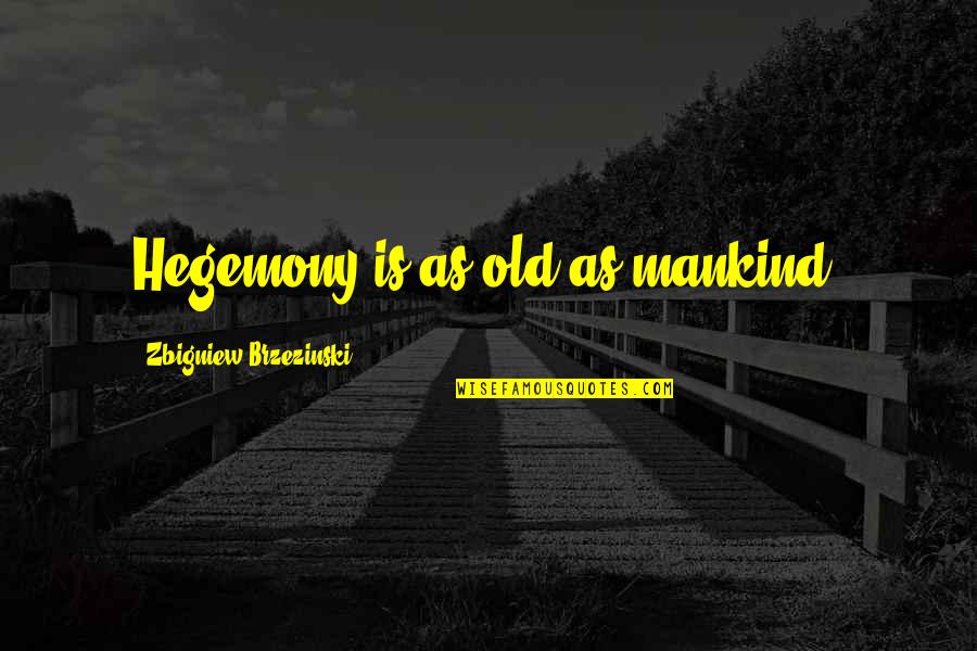 Undiagnosably Quotes By Zbigniew Brzezinski: Hegemony is as old as mankind. Undiagnosably Quotes By Zbigniew Brzezinski: Hegemony is as old as mankind.