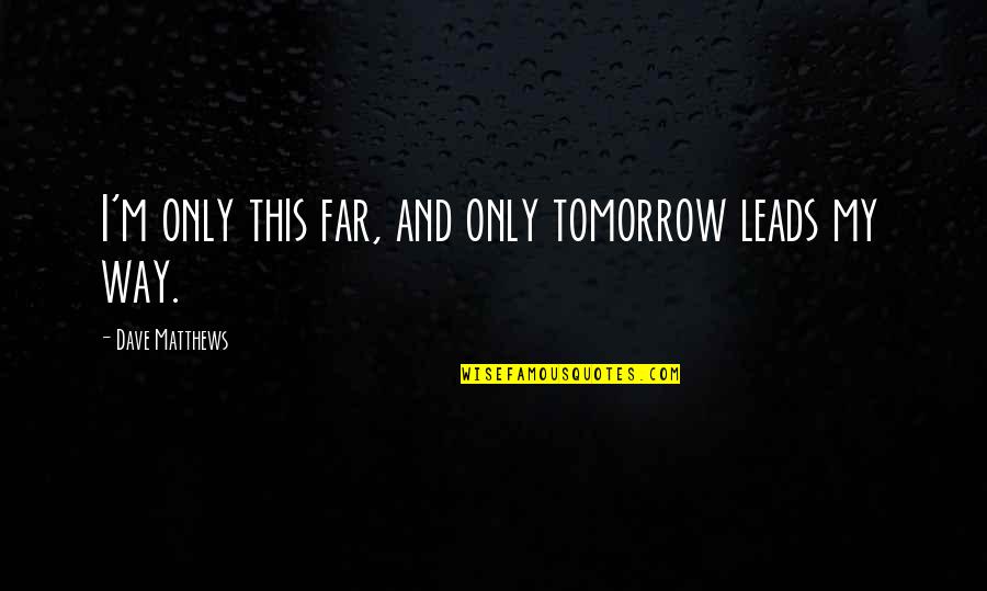Undiagnosed Autism Quotes By Dave Matthews: I'm only this far, and only tomorrow leads Undiagnosed Autism Quotes By Dave Matthews: I'm only this far, and only tomorrow leads