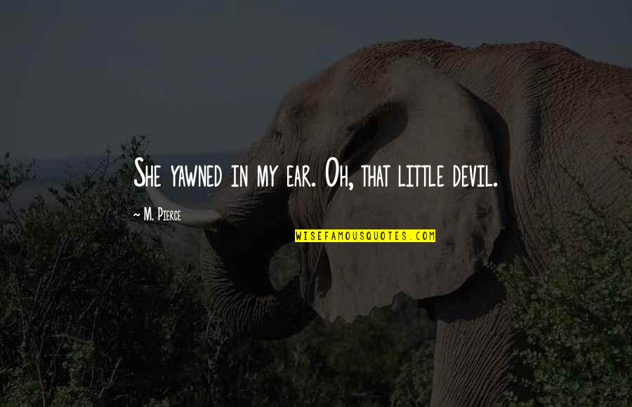 Undiagnosed Quotes By M. Pierce: She yawned in my ear. Oh, that little Undiagnosed Quotes By M. Pierce: She yawned in my ear. Oh, that little