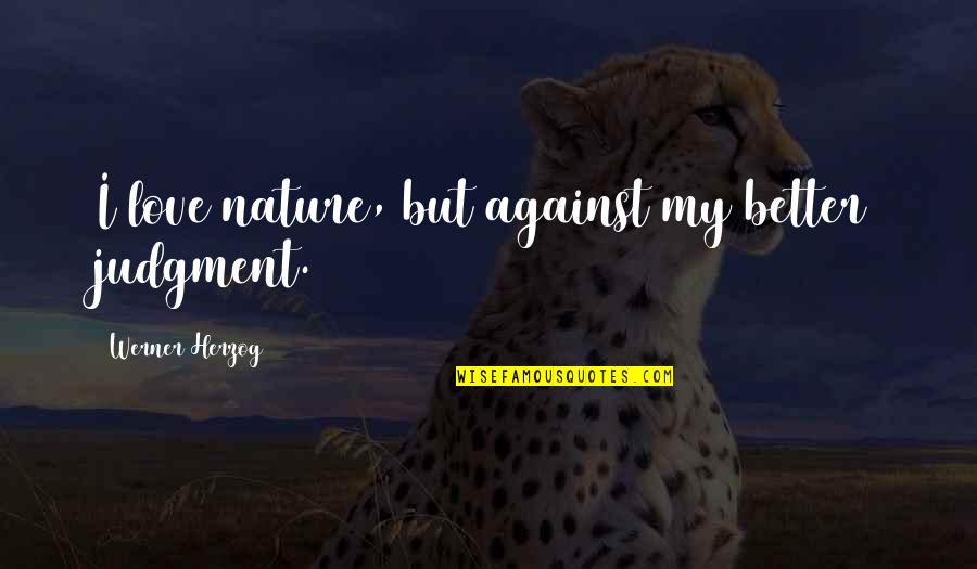 Undici Quotes By Werner Herzog: I love nature, but against my better judgment. Undici Quotes By Werner Herzog: I love nature, but against my better judgment.