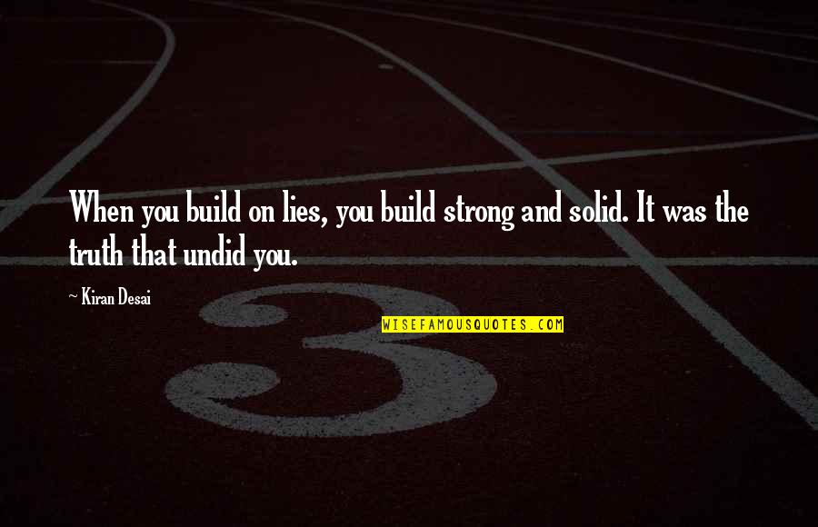 Undid Quotes By Kiran Desai: When you build on lies, you build strong