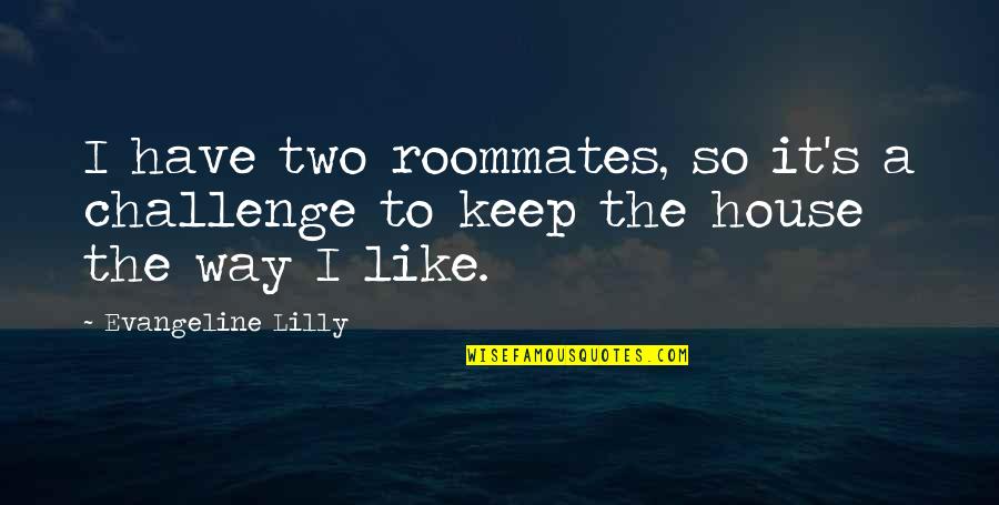 Undifined Quotes By Evangeline Lilly: I have two roommates, so it's a challenge Undifined Quotes By Evangeline Lilly: I have two roommates, so it's a challenge