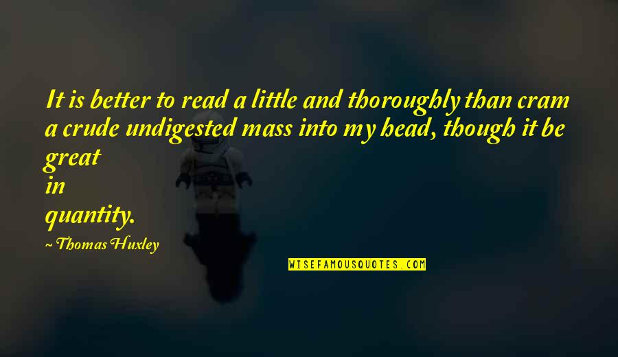 Undigested Quotes By Thomas Huxley: It is better to read a little and