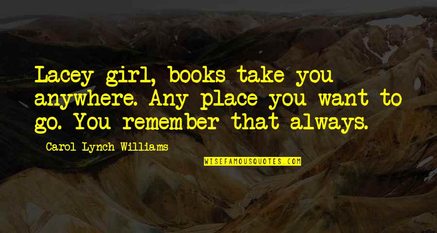 Undignified Praise Quotes By Carol Lynch Williams: Lacey-girl, books take you anywhere. Any place you Undignified Praise Quotes By Carol Lynch Williams: Lacey-girl, books take you anywhere. Any place you