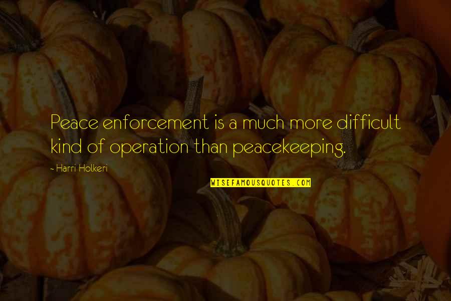 Undignified Praise Quotes By Harri Holkeri: Peace enforcement is a much more difficult kind